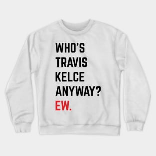 Who’s Travis Kelce Anyway? Ew. v6 Crewneck Sweatshirt